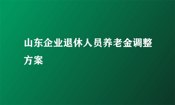 山东企业退休人员养老金调整方案