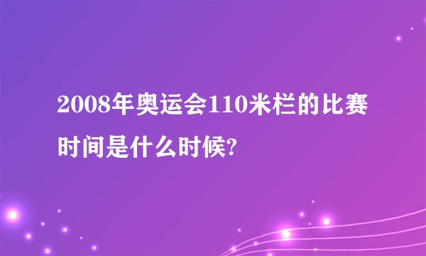 2008年奥运会110米栏的比赛时间是什么时候?