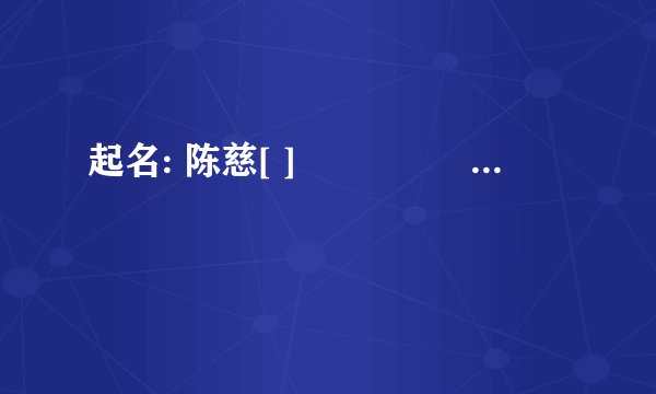 起名: 陈慈[ ]                 要好字 要好听 要好看  要意思好