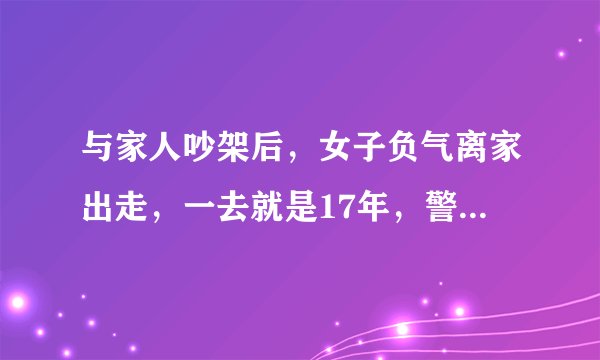 与家人吵架后，女子负气离家出走，一去就是17年，警方是如何将其送回的？