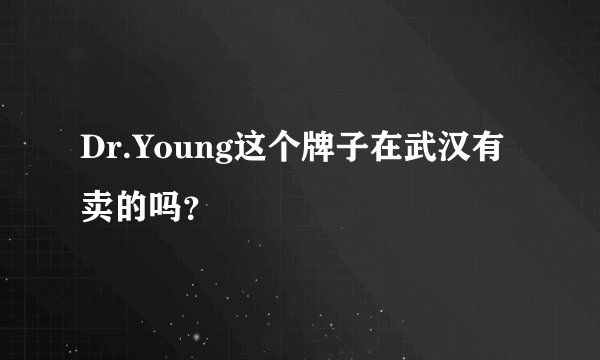 Dr.Young这个牌子在武汉有卖的吗？