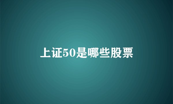 上证50是哪些股票