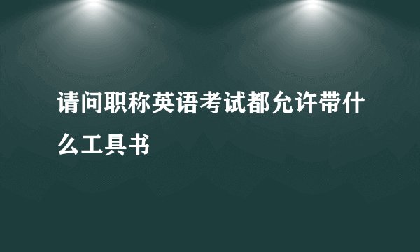 请问职称英语考试都允许带什么工具书