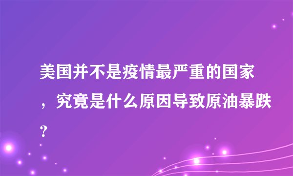 美国并不是疫情最严重的国家，究竟是什么原因导致原油暴跌？