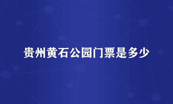 贵州黄石公园门票是多少