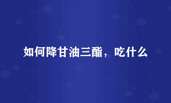 如何降甘油三酯，吃什么