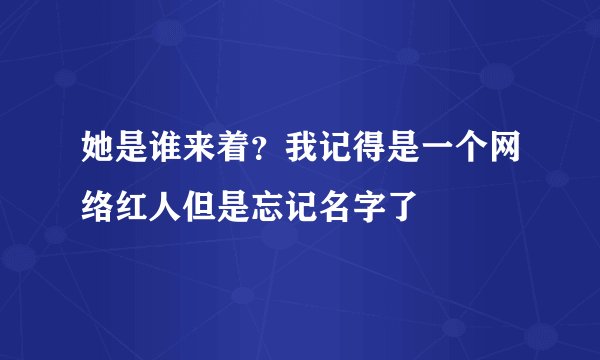 她是谁来着？我记得是一个网络红人但是忘记名字了