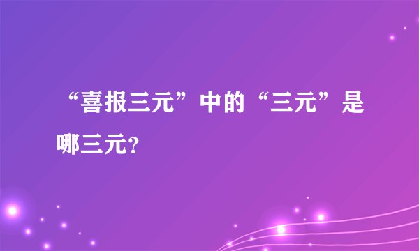 “喜报三元”中的“三元”是哪三元？