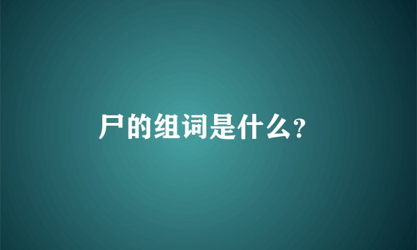 尸的组词是什么？