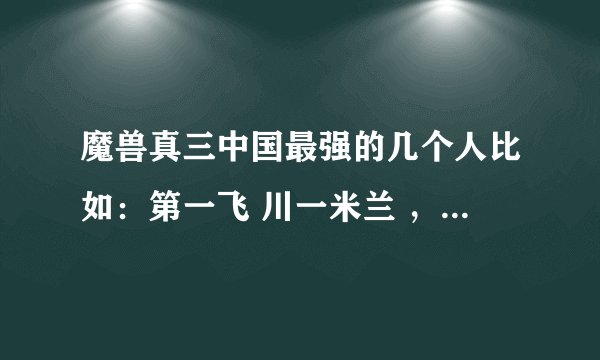 魔兽真三中国最强的几个人比如：第一飞 川一米兰 ，给个这样的格式吧