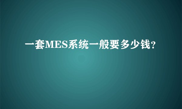 一套MES系统一般要多少钱？