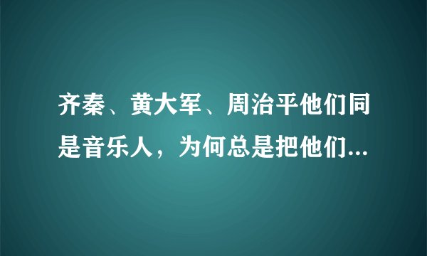 齐秦、黄大军、周治平他们同是音乐人，为何总是把他们三位联系在一起？