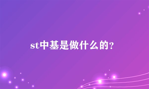 st中基是做什么的？