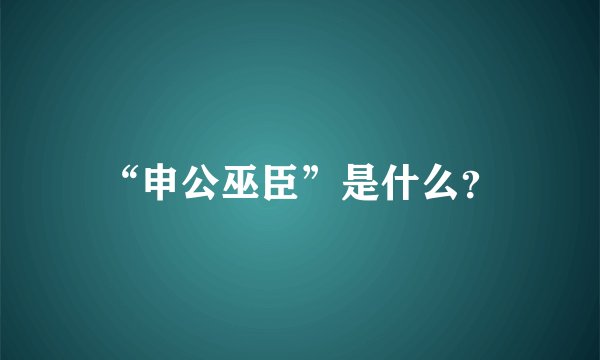 “申公巫臣”是什么？