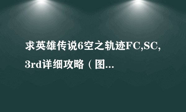 求英雄传说6空之轨迹FC,SC,3rd详细攻略（图+文+主线+支线+隐藏）