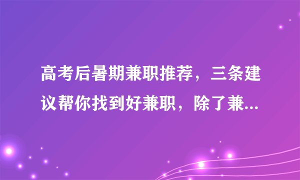 高考后暑期兼职推荐，三条建议帮你找到好兼职，除了兼职你还可以做很多事！