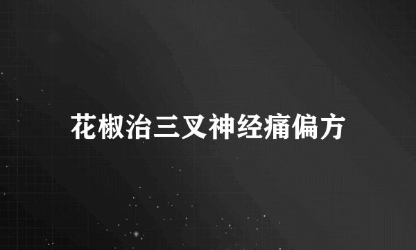花椒治三叉神经痛偏方