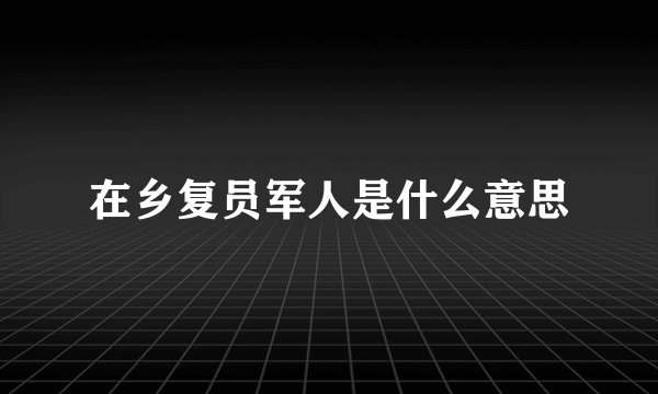 在乡复员军人是什么意思