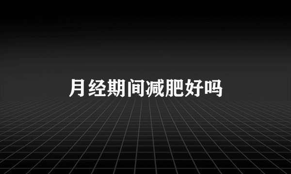 月经期间减肥好吗