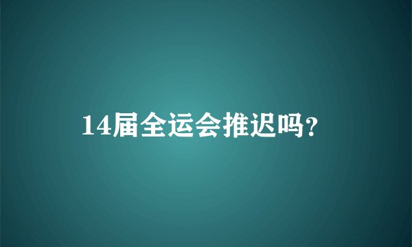 14届全运会推迟吗？