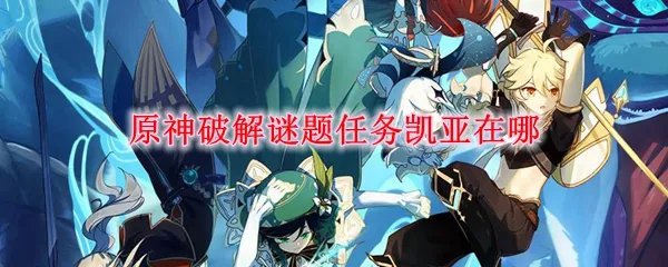原神破解谜题任务凯亚在哪