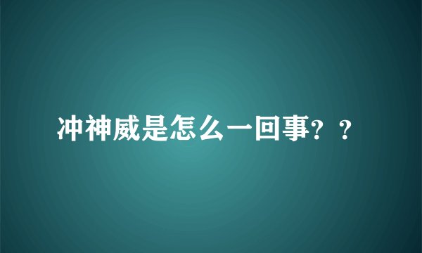 冲神威是怎么一回事？？