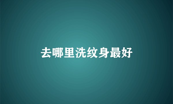 去哪里洗纹身最好