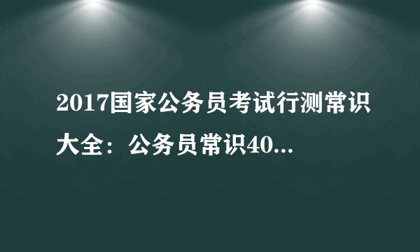 2017国家公务员考试行测常识大全：公务员常识40000问（六十）
