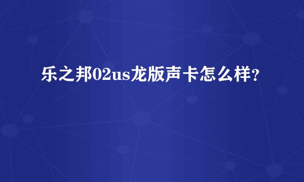 乐之邦02us龙版声卡怎么样？