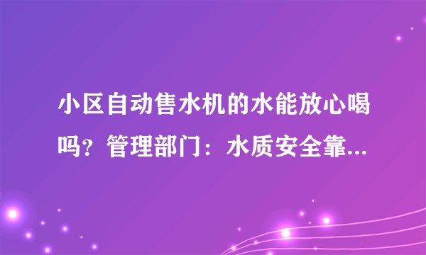 小区自动售水机的水能放心喝吗？管理部门：水质安全靠行业自律