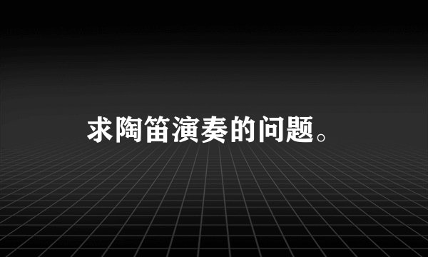 求陶笛演奏的问题。