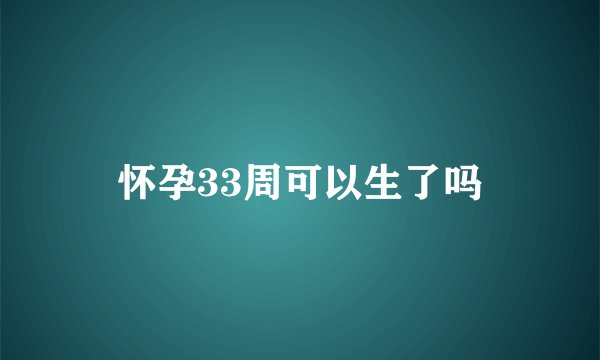 怀孕33周可以生了吗
