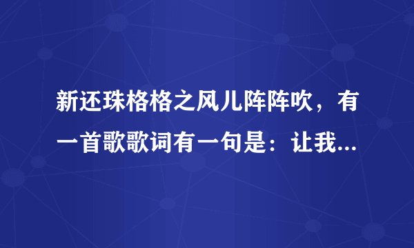新还珠格格之风儿阵阵吹，有一首歌歌词有一句是：让我们共同走吧，活得潇潇洒洒。这首歌叫啥？