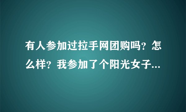 有人参加过拉手网团购吗？怎么样？我参加了个阳光女子医院38元妇科检查，不知道有人检查过没？