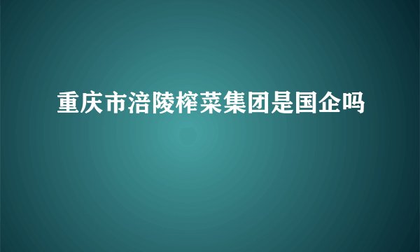 重庆市涪陵榨菜集团是国企吗