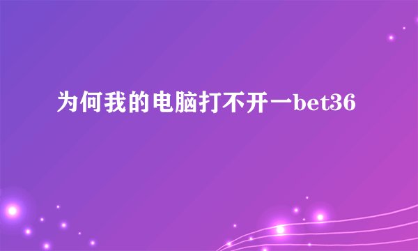 为何我的电脑打不开一bet36