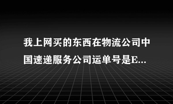 我上网买的东西在物流公司中国速递服务公司运单号是ES705779750CS要怎么查还有多长时间能到，我是用手...