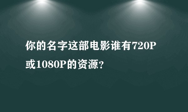 你的名字这部电影谁有720P或1080P的资源？