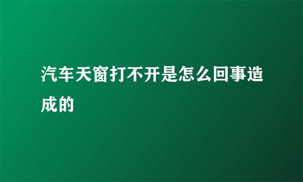 汽车天窗打不开是怎么回事造成的