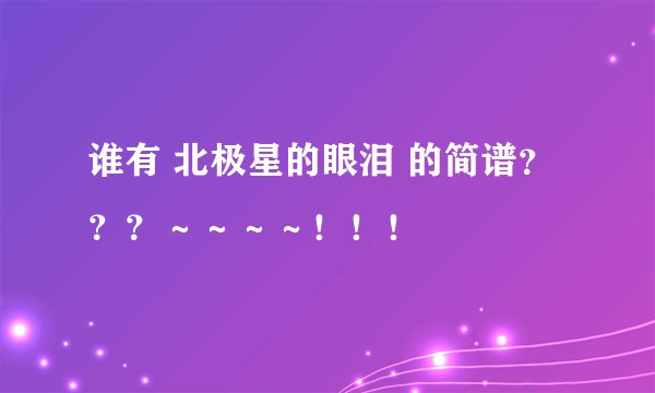 谁有 北极星的眼泪 的简谱？？？～～～～！！！
