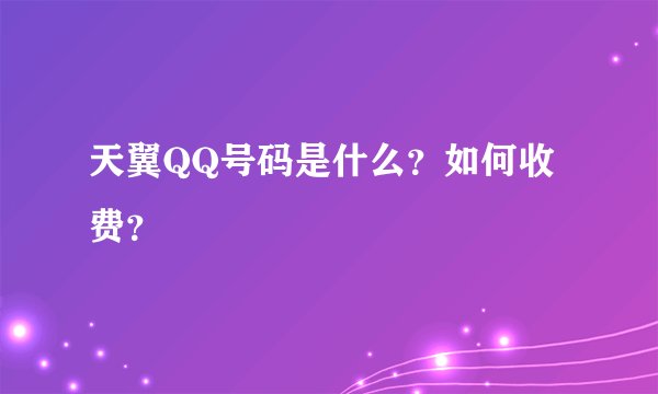 天翼QQ号码是什么？如何收费？