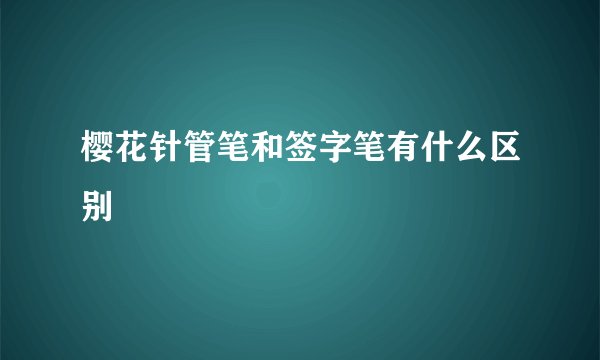 樱花针管笔和签字笔有什么区别