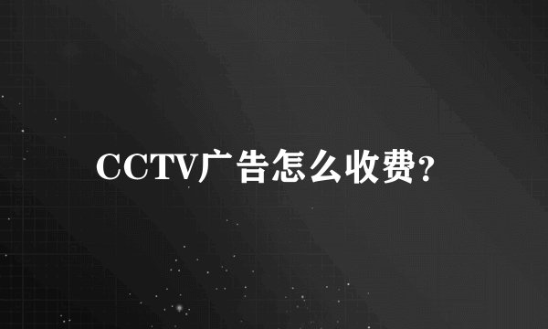CCTV广告怎么收费？