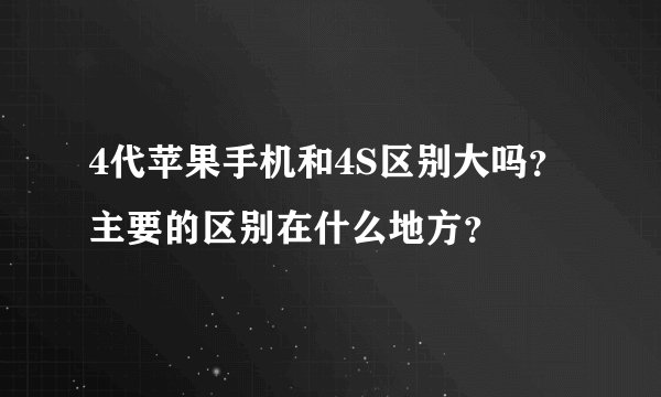 4代苹果手机和4S区别大吗？主要的区别在什么地方？