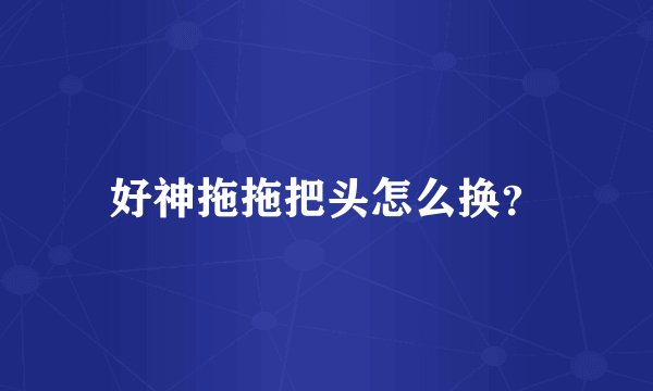 好神拖拖把头怎么换？