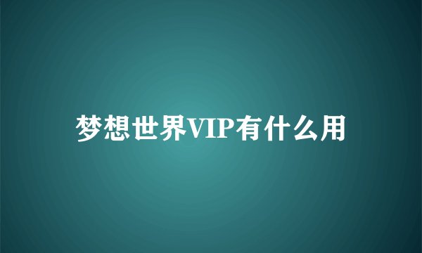 梦想世界VIP有什么用