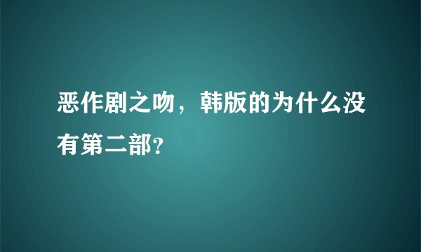 恶作剧之吻，韩版的为什么没有第二部？