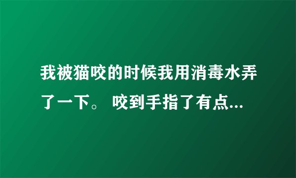我被猫咬的时候我用消毒水弄了一下。 咬到手指了有点肿胀怎么办