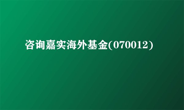 咨询嘉实海外基金(070012)