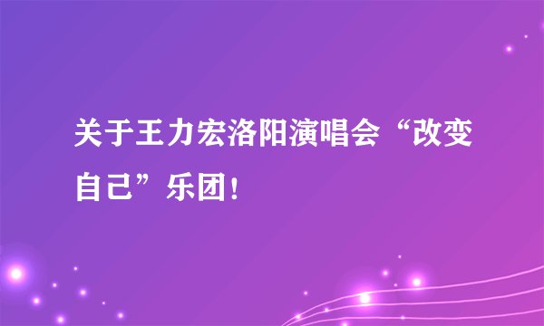 关于王力宏洛阳演唱会“改变自己”乐团！